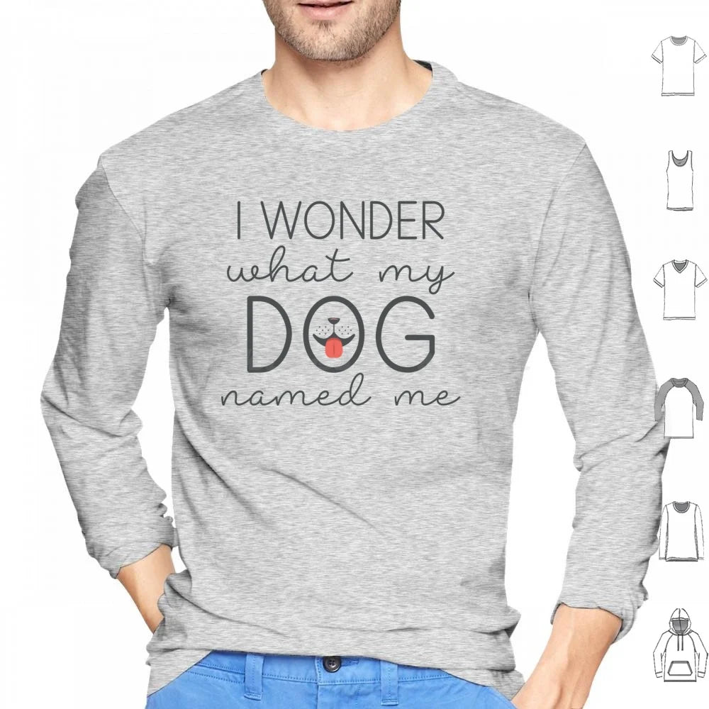I Wonder What My Dog Named Me Hoodies Long Sleeve I Wonder What My Dog Named Me Dogs Funny Pet Name Sarcasm Humor