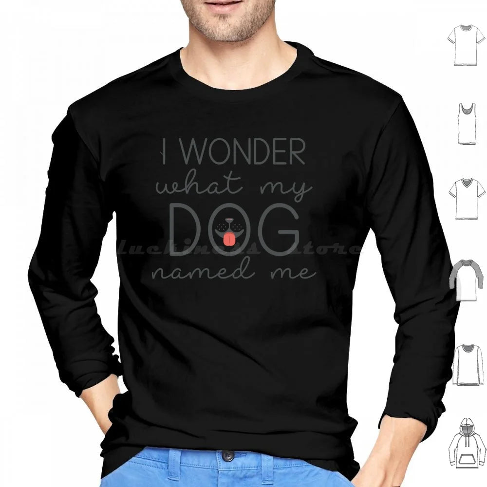 I Wonder What My Dog Named Me Hoodies Long Sleeve I Wonder What My Dog Named Me Dogs Funny Pet Name Sarcasm Humor