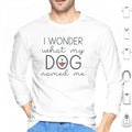 I Wonder What My Dog Named Me Hoodies Long Sleeve I Wonder What My Dog Named Me Dogs Funny Pet Name Sarcasm Humor