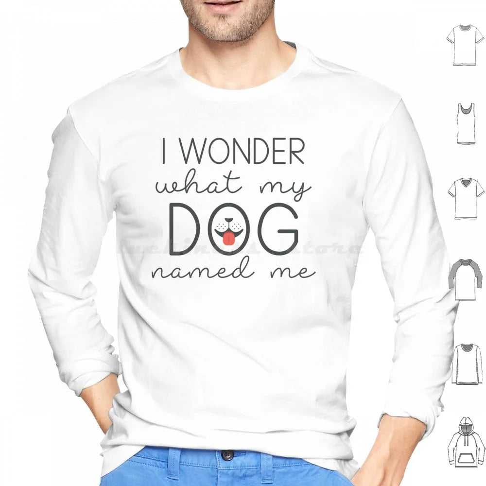 I Wonder What My Dog Named Me Hoodies Long Sleeve I Wonder What My Dog Named Me Dogs Funny Pet Name Sarcasm Humor