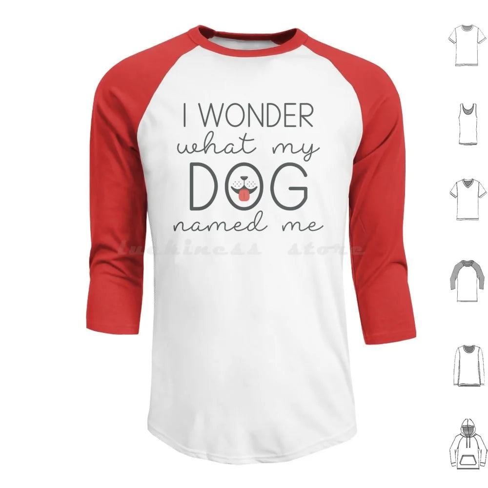 I Wonder What My Dog Named Me Hoodies Long Sleeve I Wonder What My Dog Named Me Dogs Funny Pet Name Sarcasm Humor