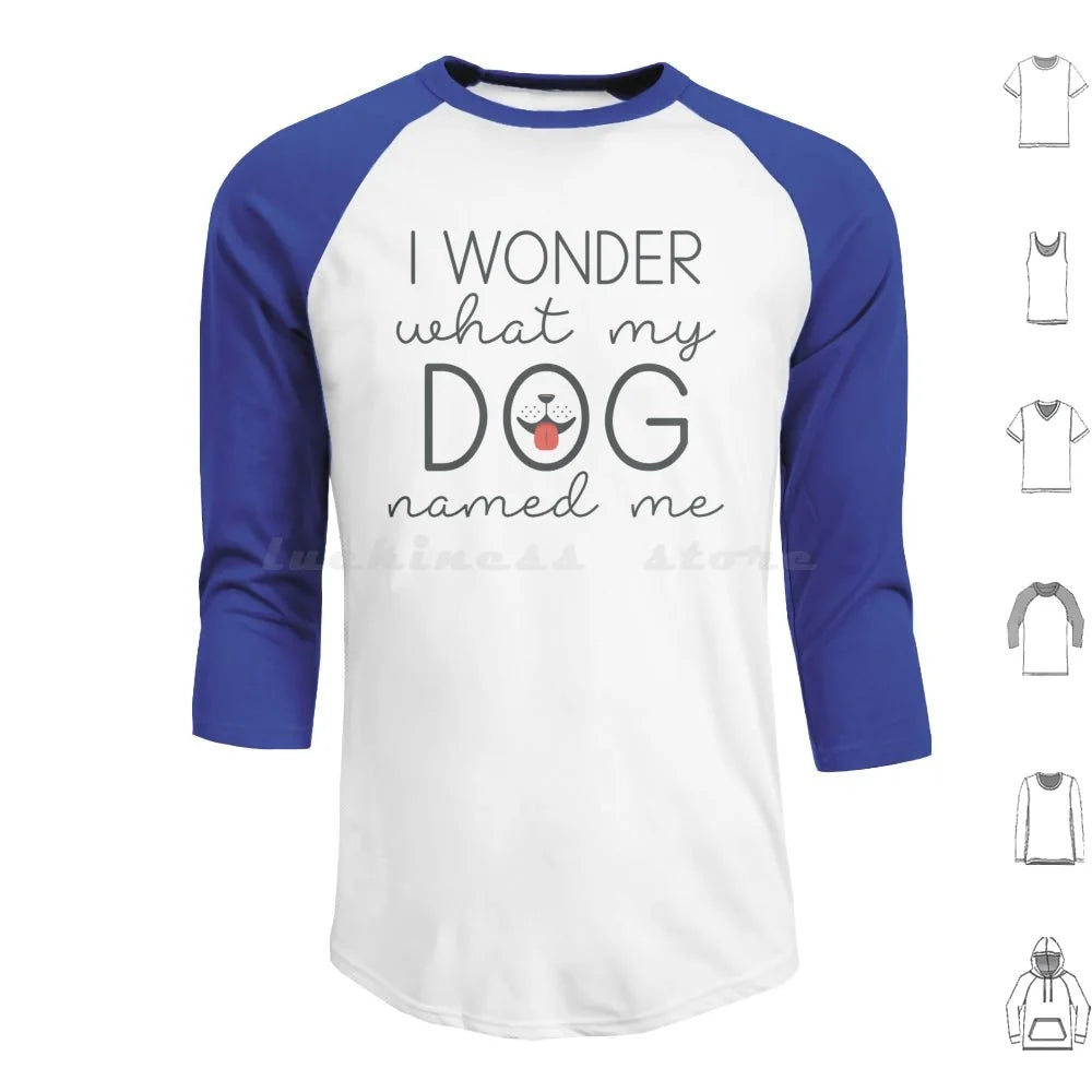 I Wonder What My Dog Named Me Hoodies Long Sleeve I Wonder What My Dog Named Me Dogs Funny Pet Name Sarcasm Humor