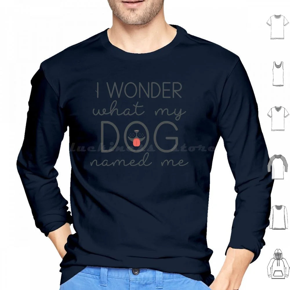 I Wonder What My Dog Named Me Hoodies Long Sleeve I Wonder What My Dog Named Me Dogs Funny Pet Name Sarcasm Humor