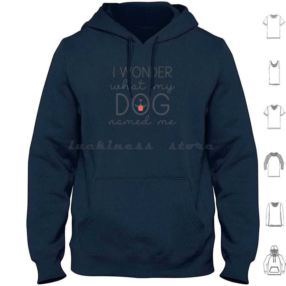 I Wonder What My Dog Named Me Hoodies Long Sleeve I Wonder What My Dog Named Me Dogs Funny Pet Name Sarcasm Humor