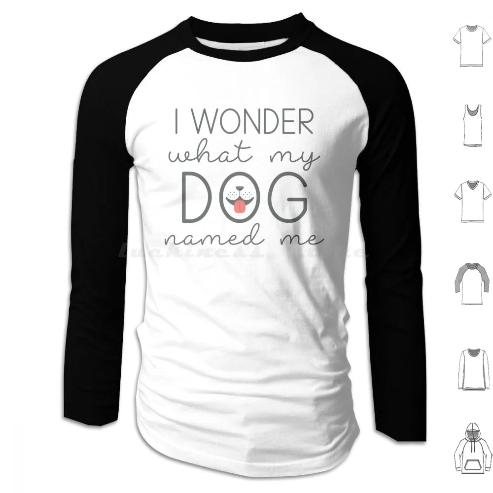 I Wonder What My Dog Named Me Hoodies Long Sleeve I Wonder What My Dog Named Me Dogs Funny Pet Name Sarcasm Humor