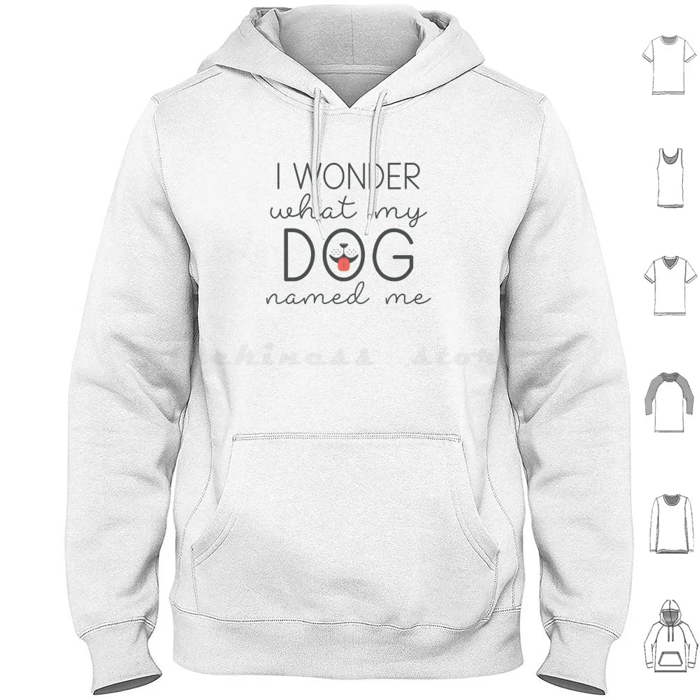 I Wonder What My Dog Named Me Hoodies Long Sleeve I Wonder What My Dog Named Me Dogs Funny Pet Name Sarcasm Humor